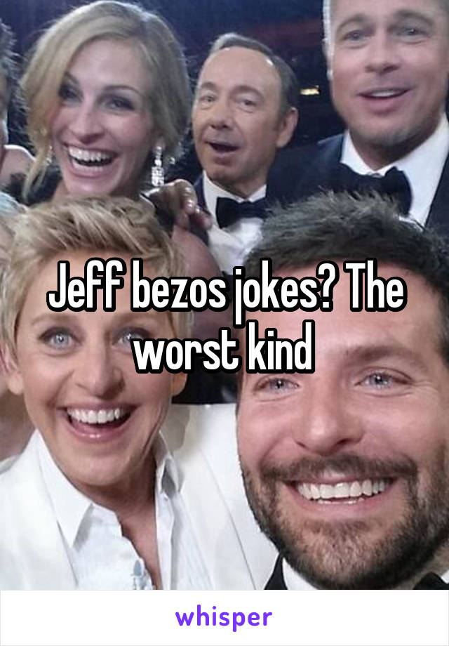 Jeff bezos jokes? The worst kind 