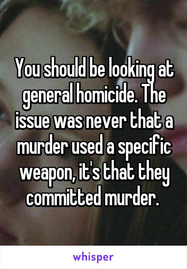 You should be looking at general homicide. The issue was never that a murder used a specific weapon, it's that they committed murder. 