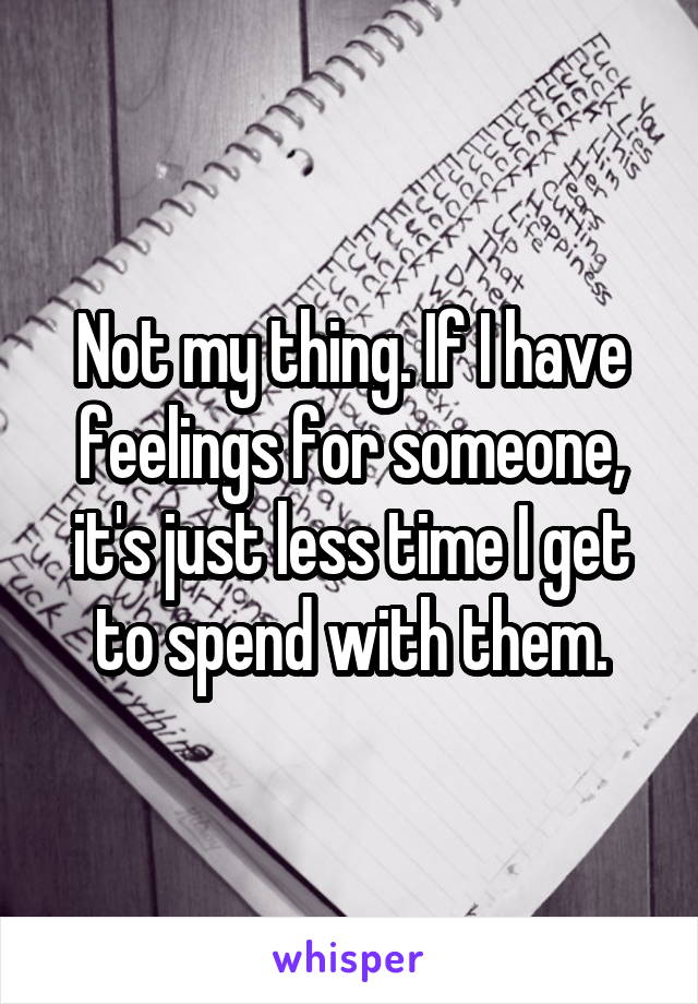 Not my thing. If I have feelings for someone, it's just less time I get to spend with them.