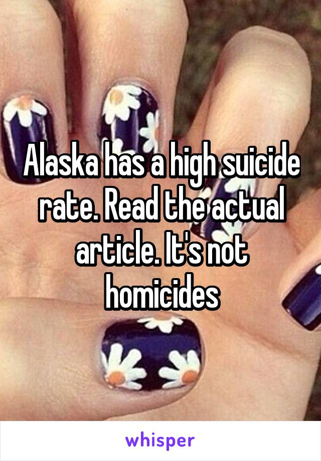 Alaska has a high suicide rate. Read the actual article. It's not homicides