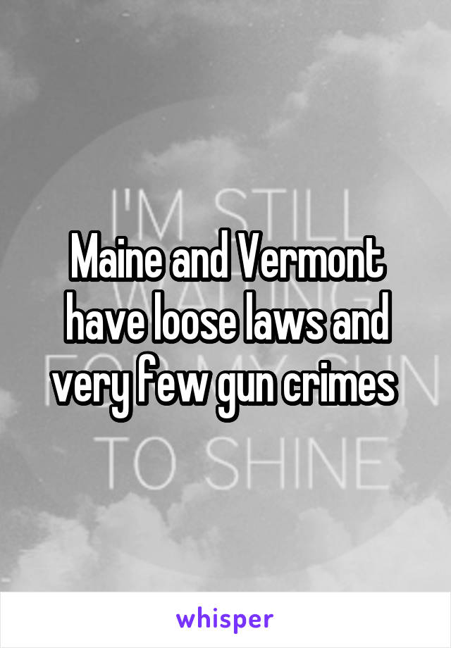 Maine and Vermont have loose laws and very few gun crimes 