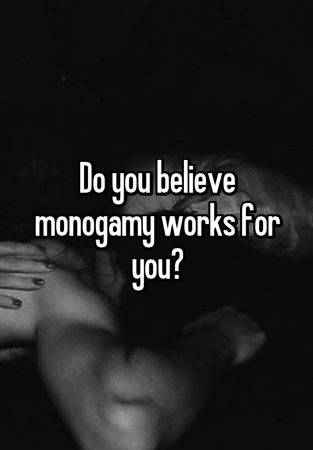 Do you believe monogamy works for you?