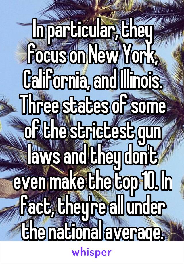 In particular, they focus on New York, California, and Illinois. Three states of some of the strictest gun laws and they don't even make the top 10. In fact, they're all under the national average.