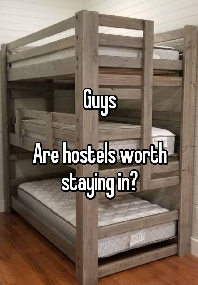 Guys

Are hostels worth staying in?