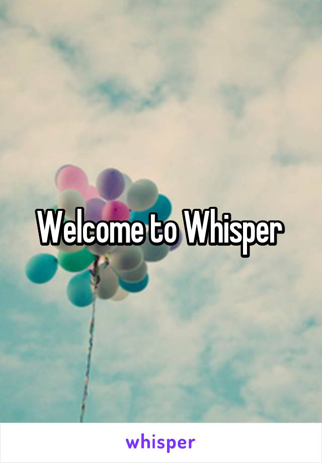 Welcome to Whisper 