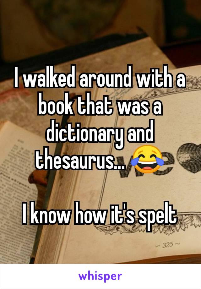 I walked around with a book that was a dictionary and thesaurus... 😂

I know how it's spelt