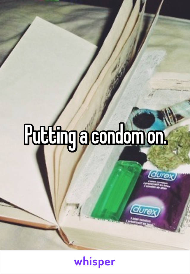 Putting a condom on.