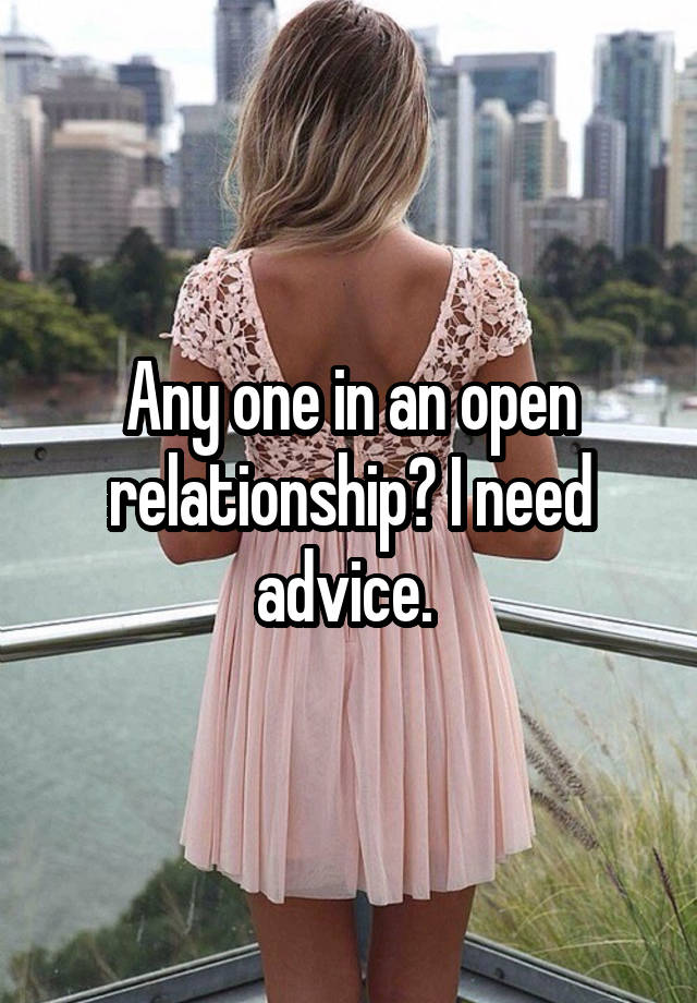 Any one in an open relationship? I need advice. 