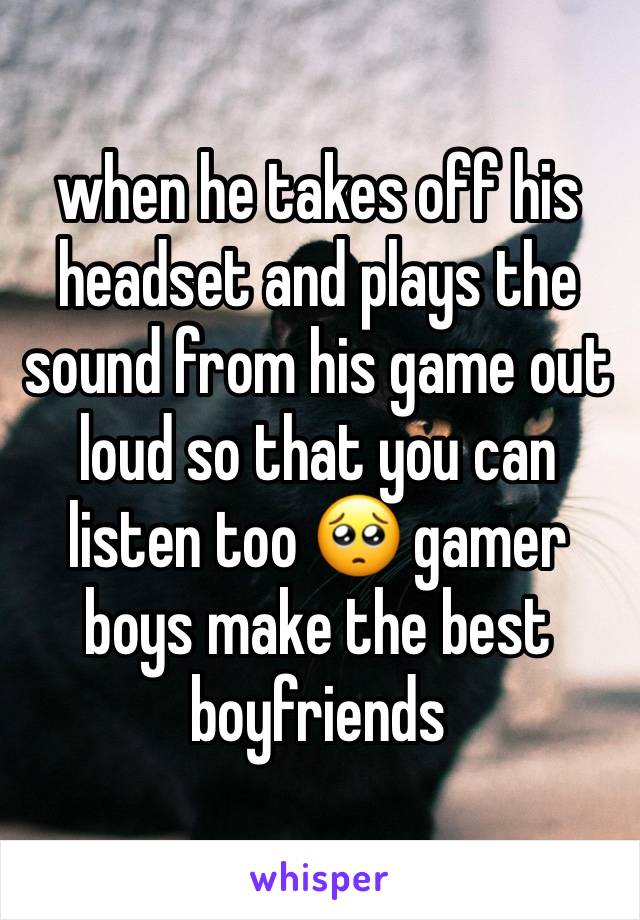 when he takes off his headset and plays the sound from his game out loud so that you can listen too 🥺 gamer boys make the best boyfriends 