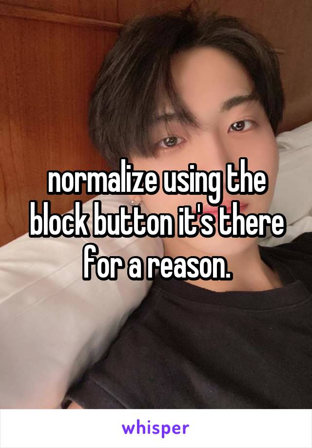 normalize using the block button it's there for a reason.