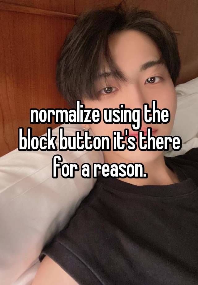 normalize using the block button it's there for a reason.