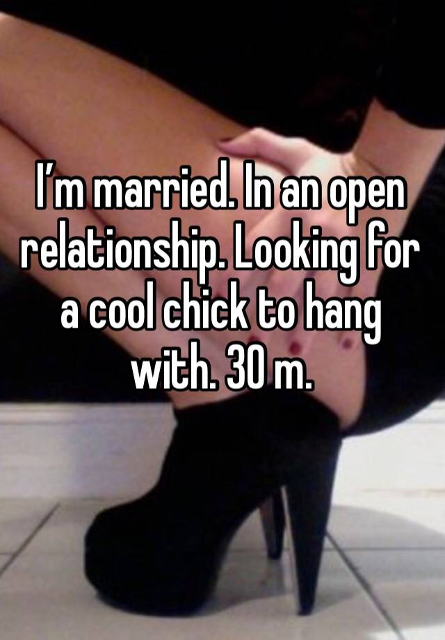 I’m married. In an open relationship. Looking for a cool chick to hang with. 30 m.