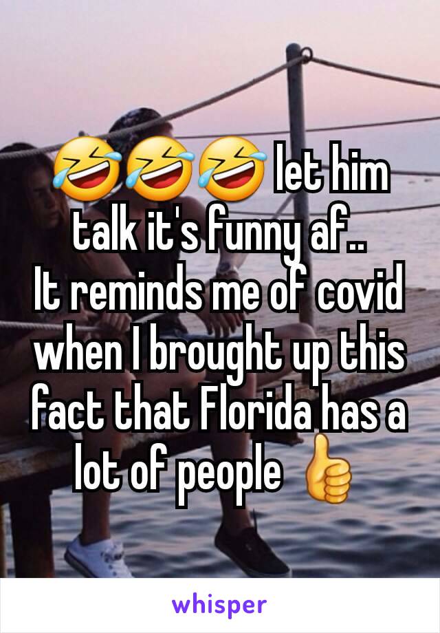 🤣🤣🤣 let him talk it's funny af..
It reminds me of covid when I brought up this fact that Florida has a lot of people 👍