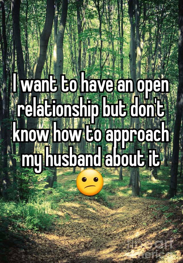 I want to have an open relationship but don't know how to approach my husband about it 😕 