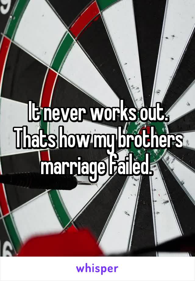 It never works out. Thats how my brothers marriage failed. 