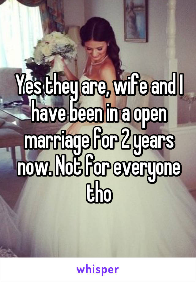 Yes they are, wife and I have been in a open marriage for 2 years now. Not for everyone tho