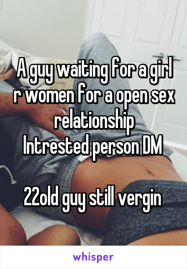 A guy waiting for a girl r women for a open sex relationship
Intrested person DM 

22old guy still vergin 