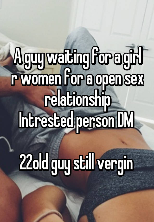 A guy waiting for a girl r women for a open sex relationship
Intrested person DM 

22old guy still vergin 