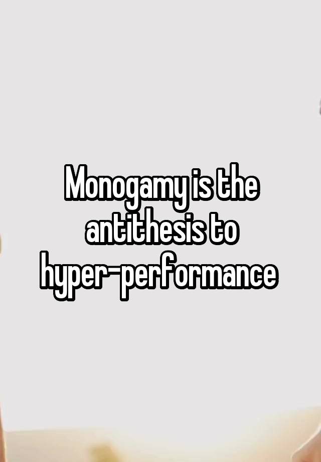 Monogamy is the antithesis to hyper-performance 