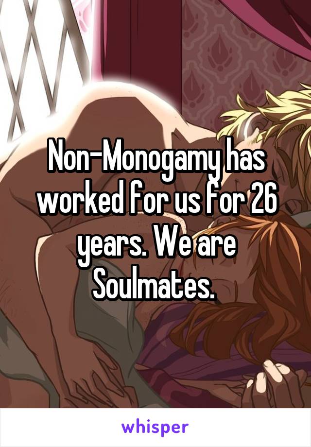 Non-Monogamy has worked for us for 26 years. We are Soulmates. 