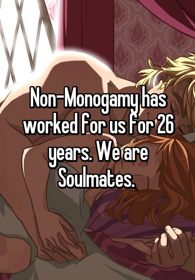 Non-Monogamy has worked for us for 26 years. We are Soulmates. 