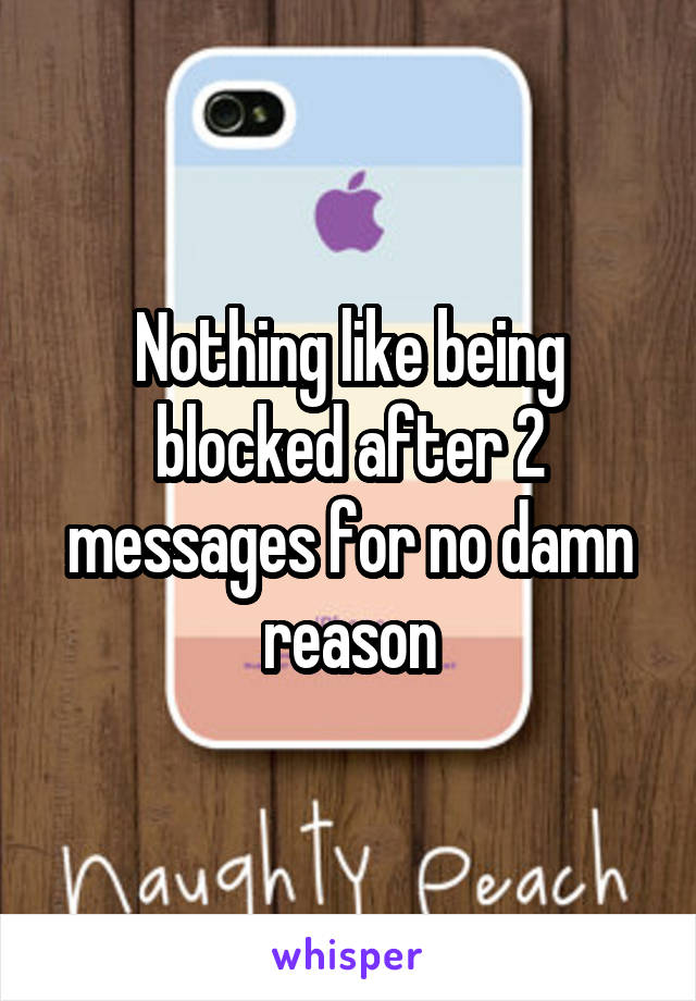 Nothing like being blocked after 2 messages for no damn reason