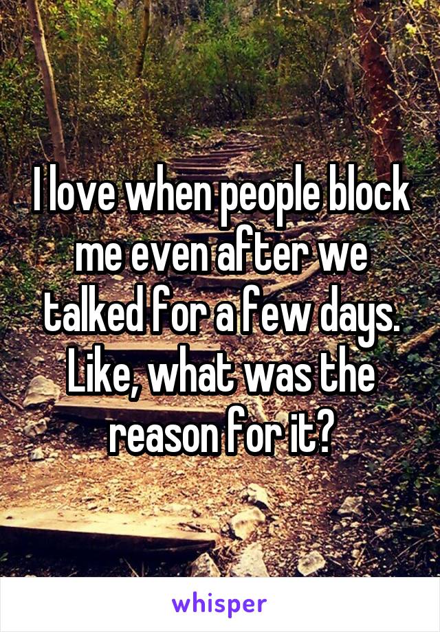 I love when people block me even after we talked for a few days. Like, what was the reason for it?