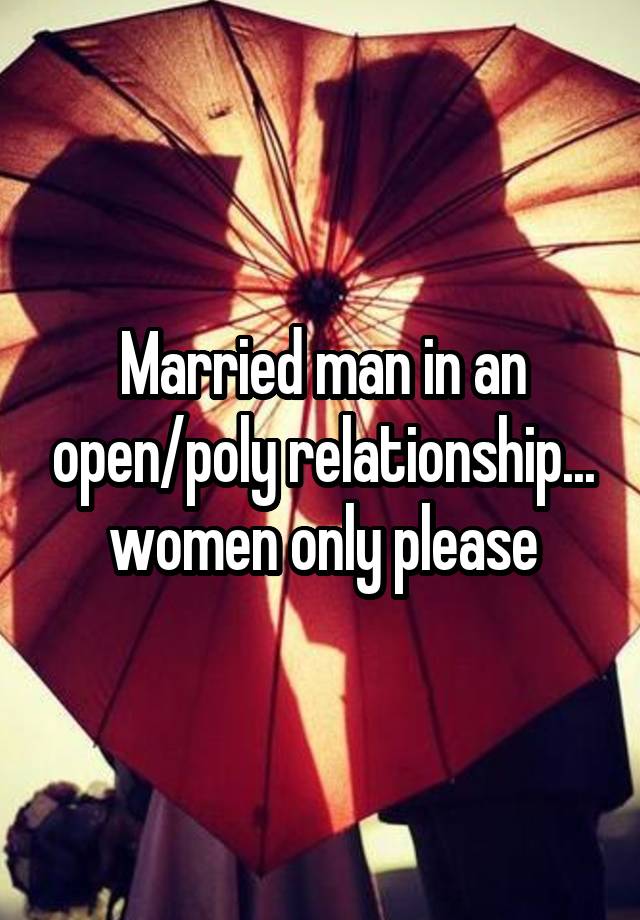 Married man in an open/poly relationship... women only please