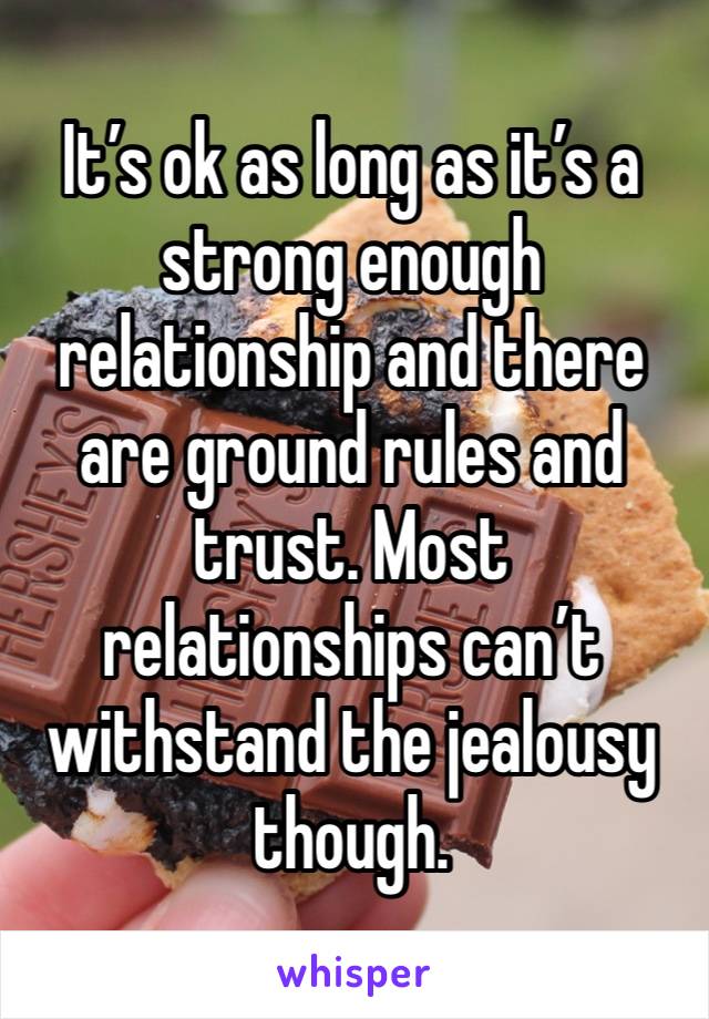 It’s ok as long as it’s a strong enough relationship and there are ground rules and trust. Most relationships can’t withstand the jealousy though. 