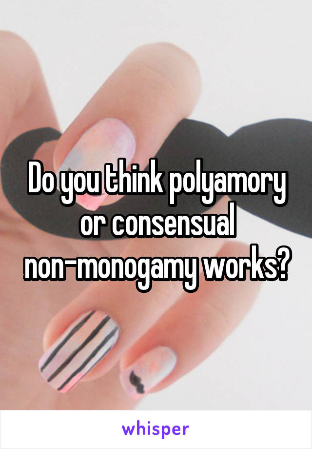 Do you think polyamory or consensual non-monogamy works?