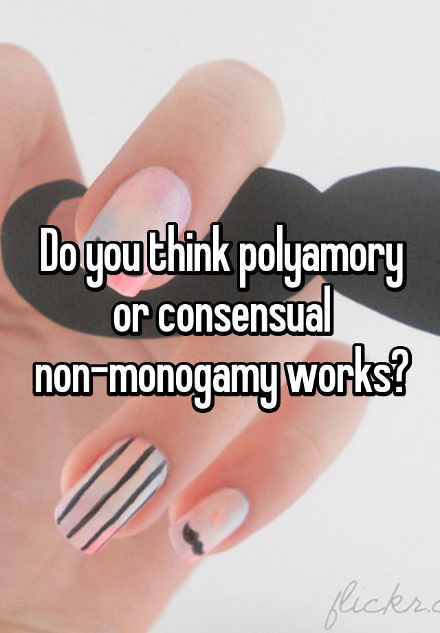 Do you think polyamory or consensual non-monogamy works?