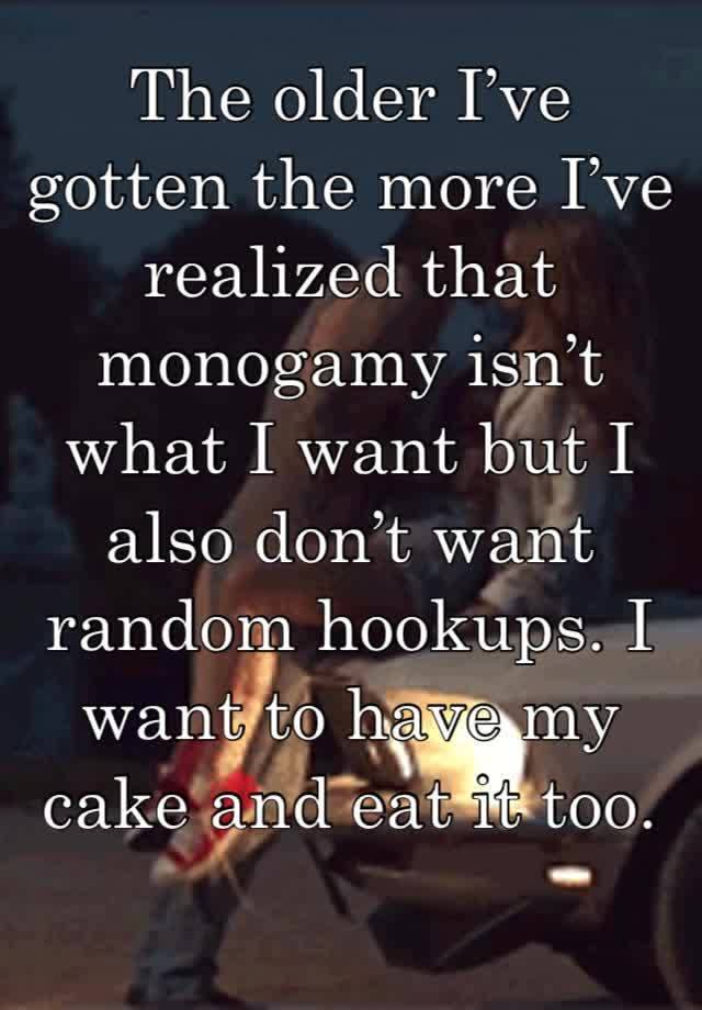 The older I’ve gotten the more I’ve realized that monogamy isn’t what I want but I also don’t want random hookups. I want to have my cake and eat it too. 