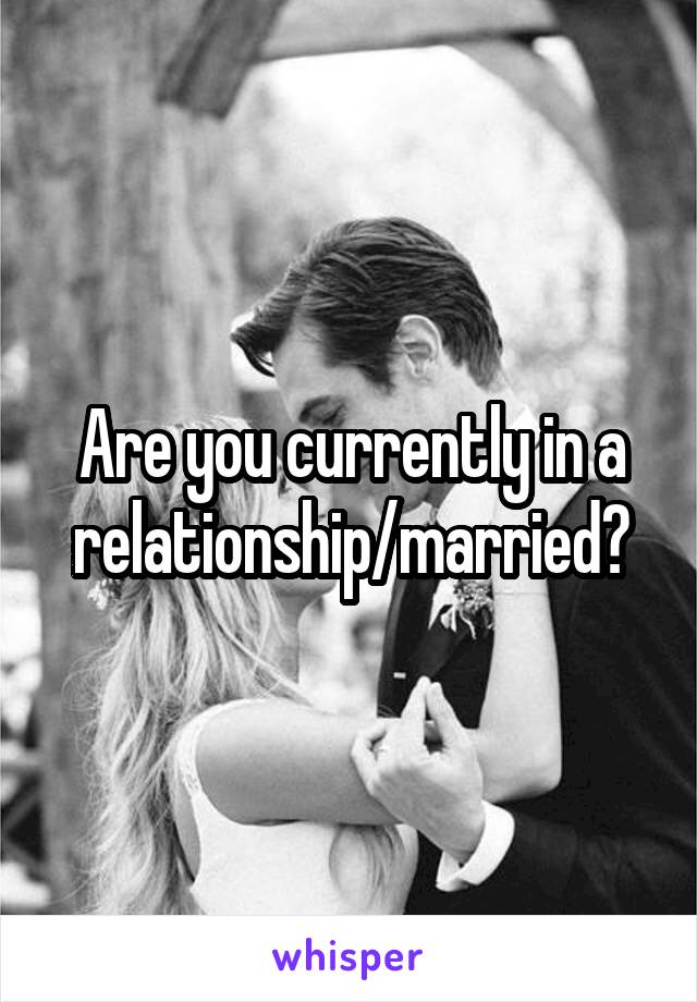 Are you currently in a relationship/married?