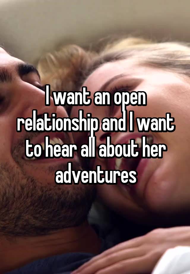 I want an open relationship and I want to hear all about her adventures