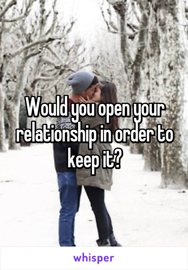 Would you open your relationship in order to keep it?