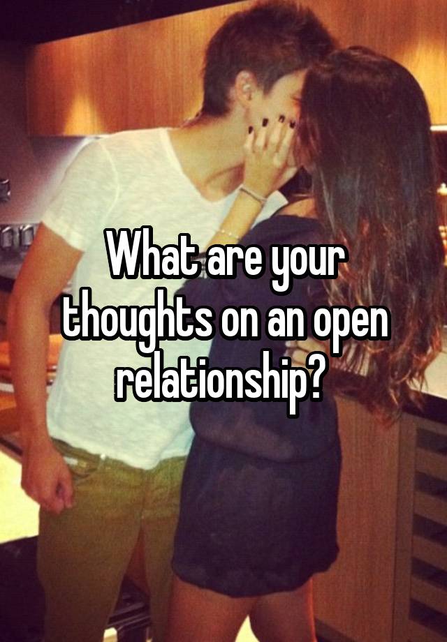 What are your thoughts on an open relationship? 