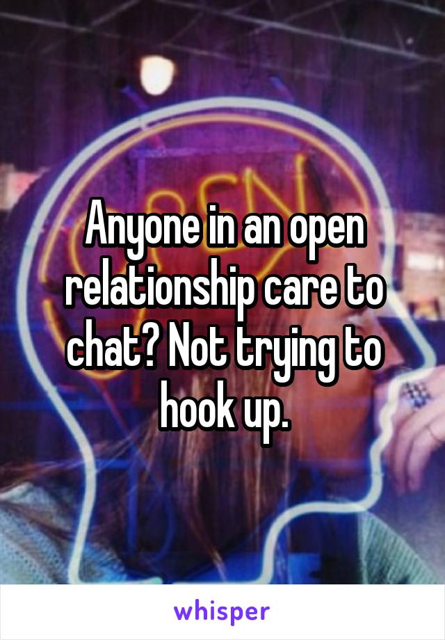 Anyone in an open relationship care to chat? Not trying to hook up.