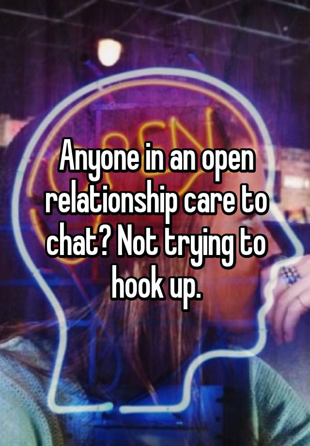 Anyone in an open relationship care to chat? Not trying to hook up.