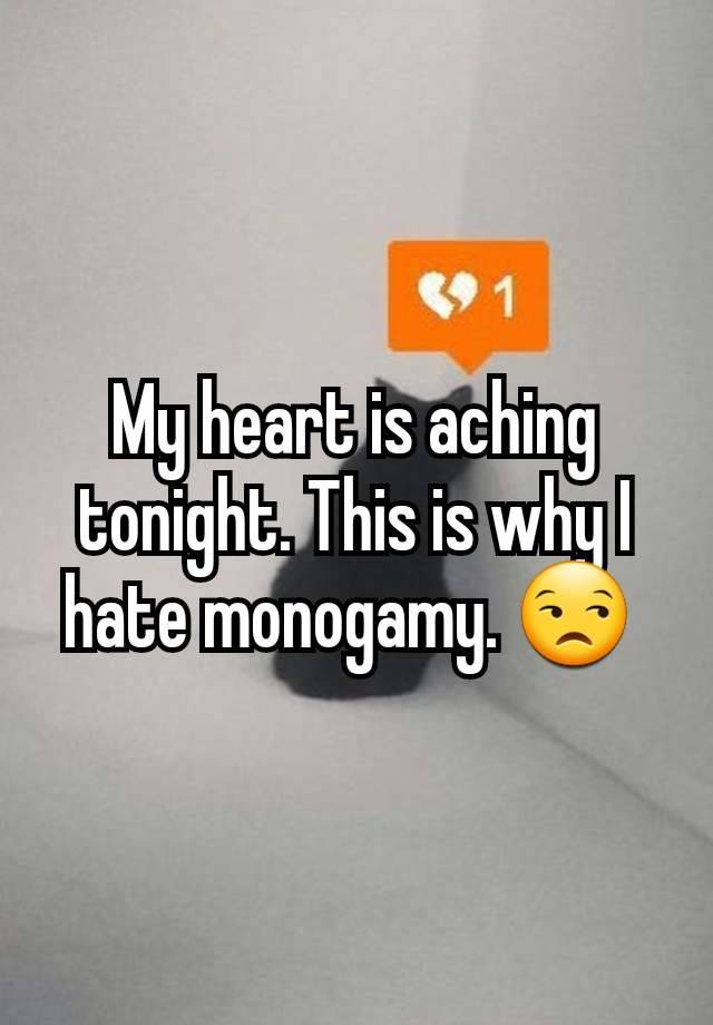 My heart is aching tonight. This is why I hate monogamy. 😒 