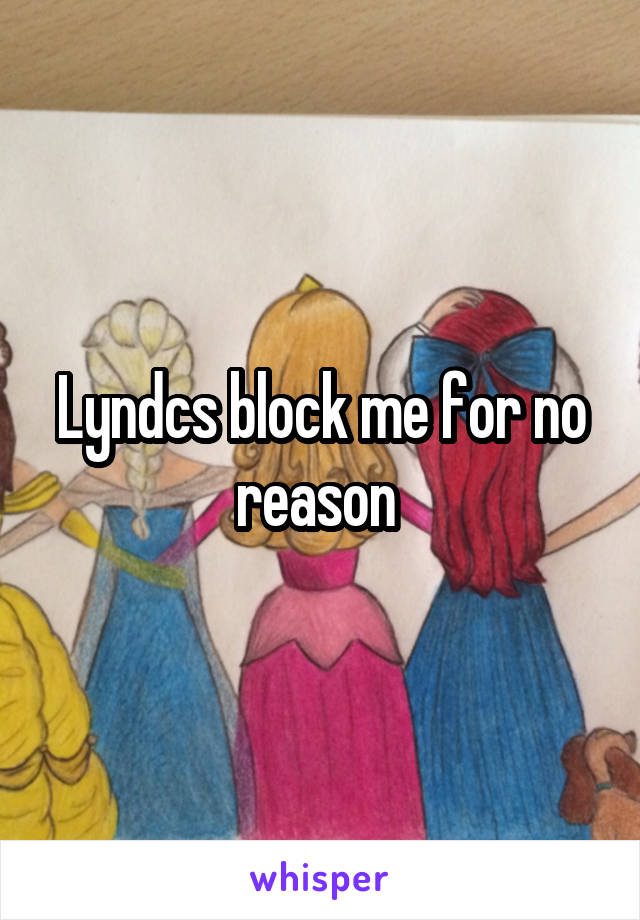 Lyndcs block me for no reason 