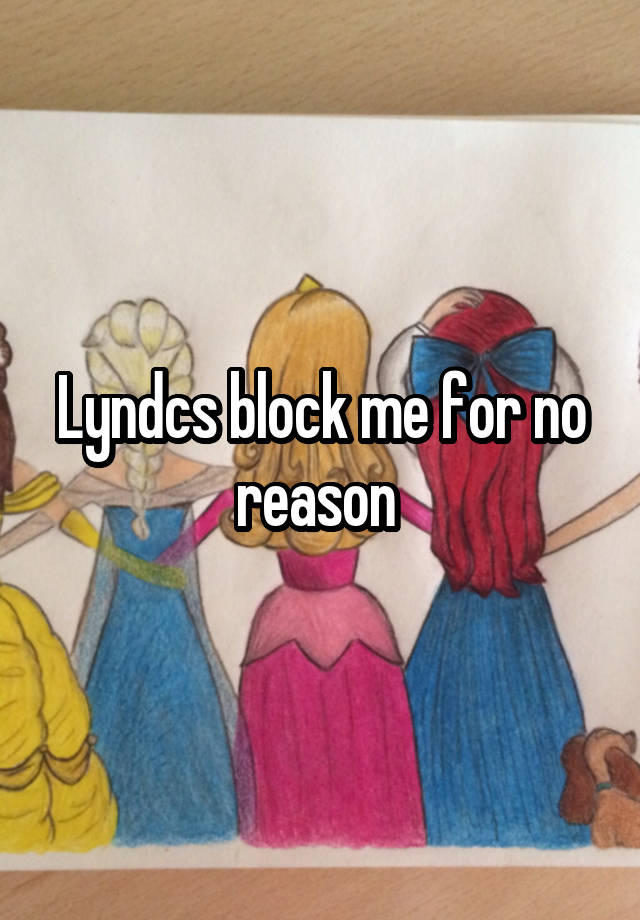 Lyndcs block me for no reason 