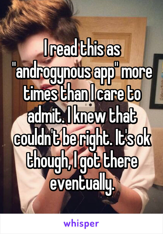 I read this as "androgynous app" more times than I care to admit. I knew that couldn't be right. It's ok though, I got there eventually.