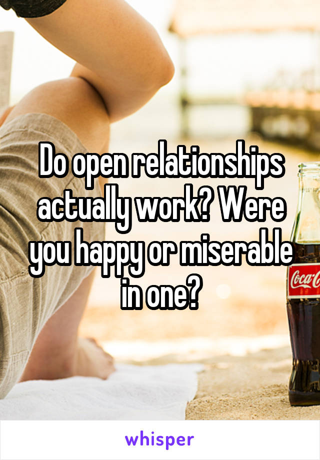 Do open relationships actually work? Were you happy or miserable in one?