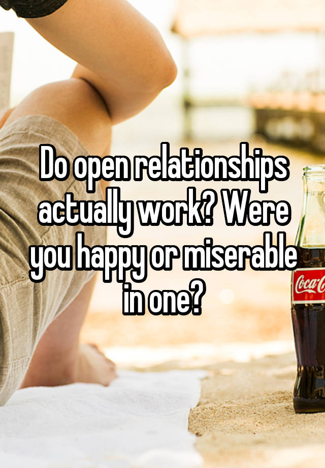 Do open relationships actually work? Were you happy or miserable in one?