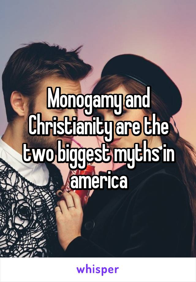 Monogamy and Christianity are the two biggest myths in america