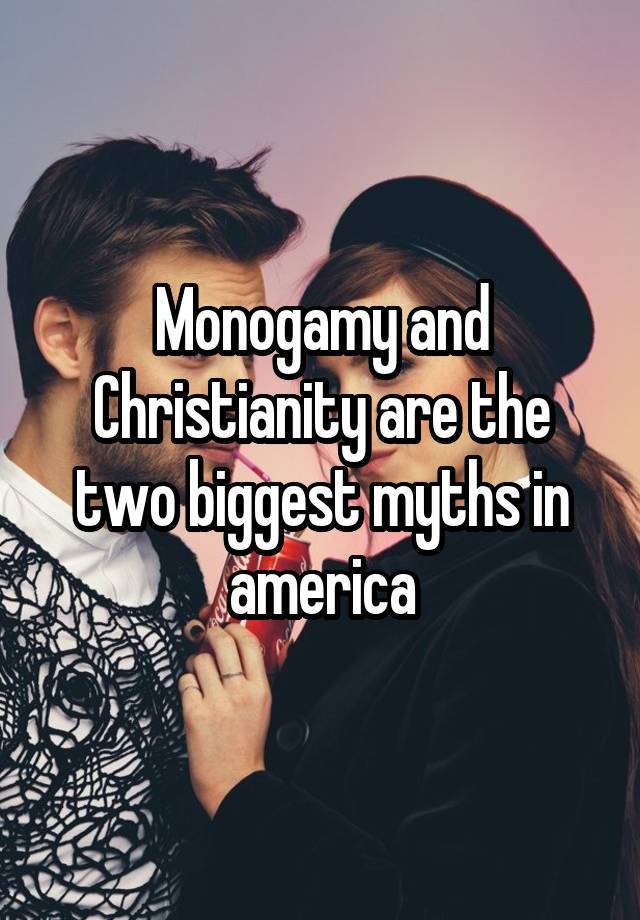 Monogamy and Christianity are the two biggest myths in america