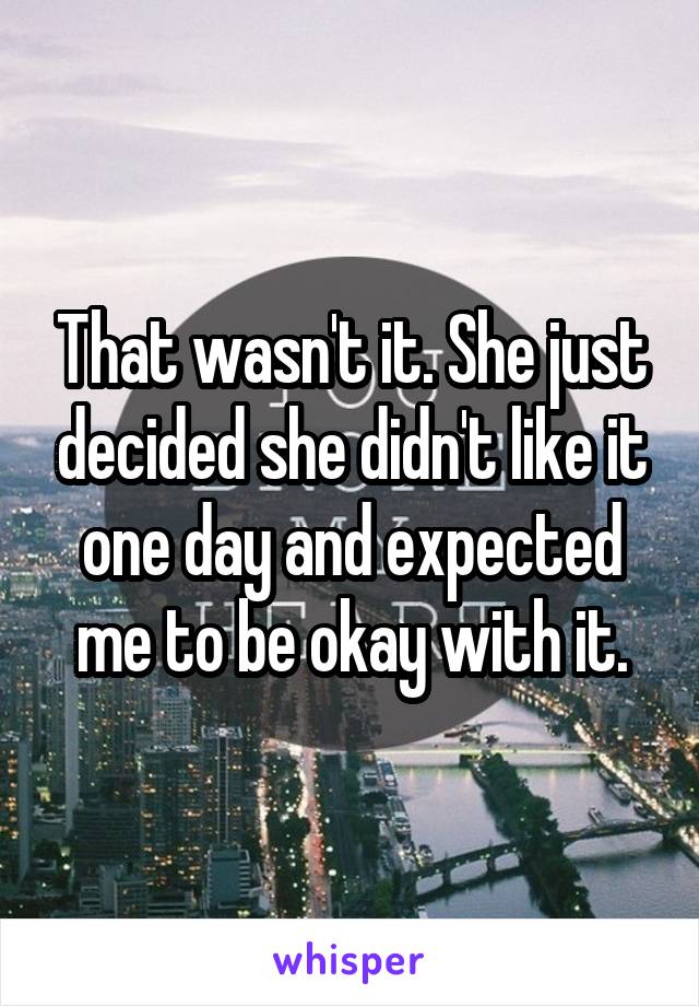 That wasn't it. She just decided she didn't like it one day and expected me to be okay with it.