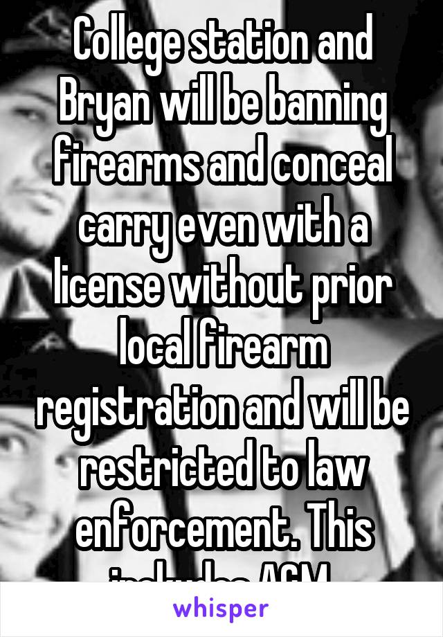 College station and Bryan will be banning firearms and conceal carry even with a license without prior local firearm registration and will be restricted to law enforcement. This inckudes A&M 