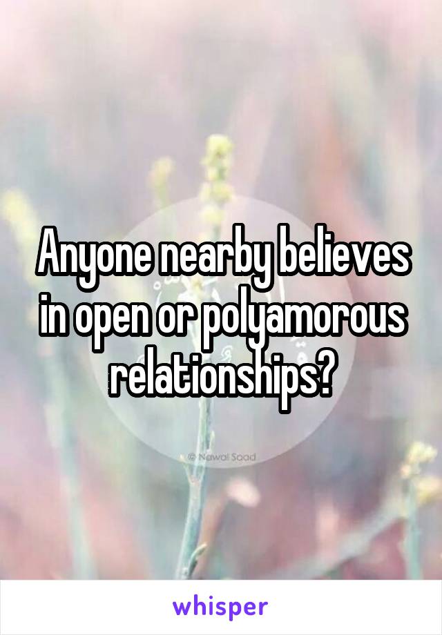 Anyone nearby believes in open or polyamorous relationships?