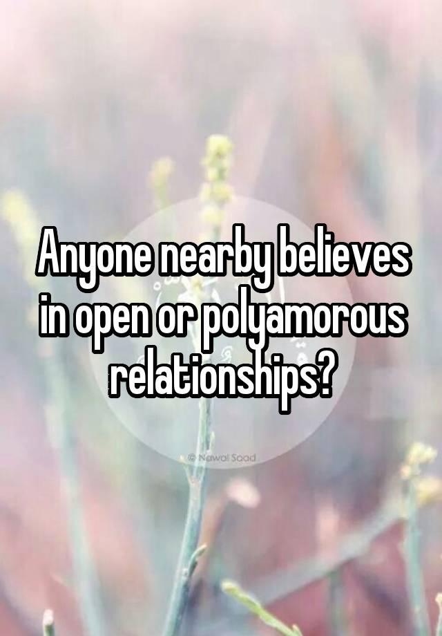 Anyone nearby believes in open or polyamorous relationships?